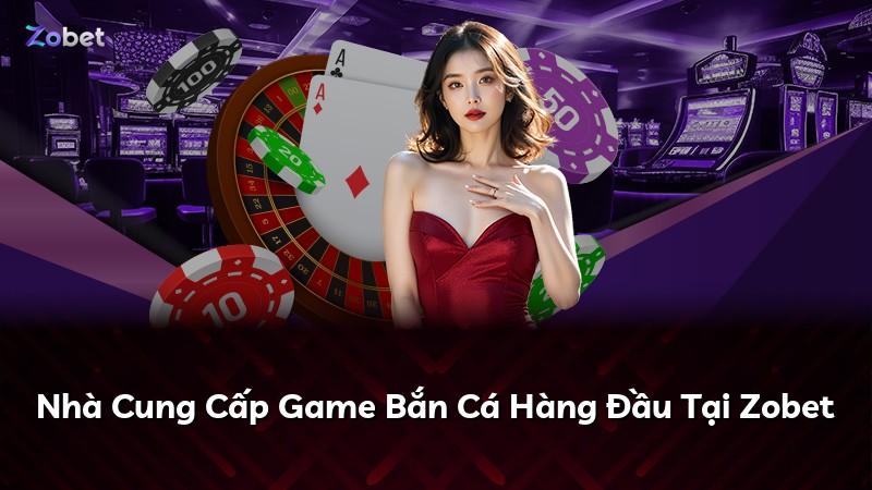 Nhà Cung Cấp Game Bắn Cá Hàng Đầu Tại Zobet