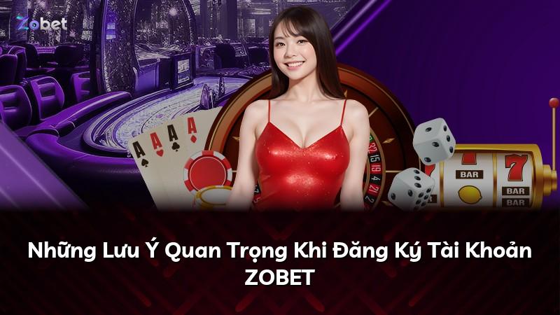 Những Lưu Ý Quan Trọng Khi Đăng Ký Tài Khoản ZOBET
