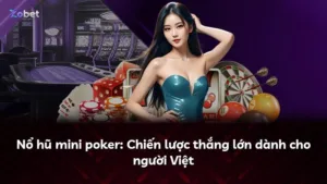 Nổ hũ mini poker: Chiến lược thắng lớn dành cho người Việt