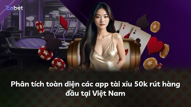 Phân tích toàn diện các app tài xỉu 50k rút hàng đầu tại Việt Nam