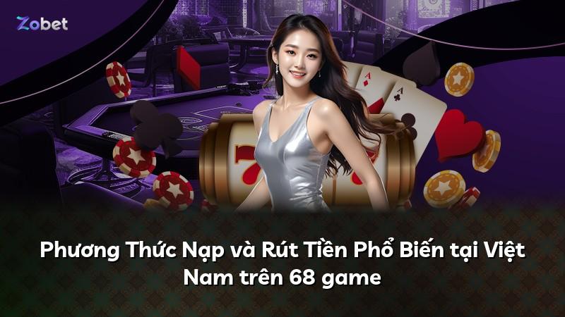 Phương Thức Nạp và Rút Tiền Phổ Biến tại Việt Nam trên 68 game