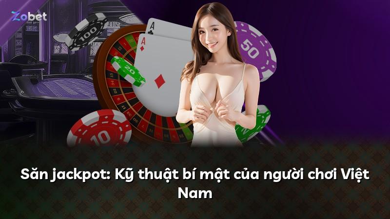 Săn jackpot: Kỹ thuật bí mật của người chơi Việt Nam