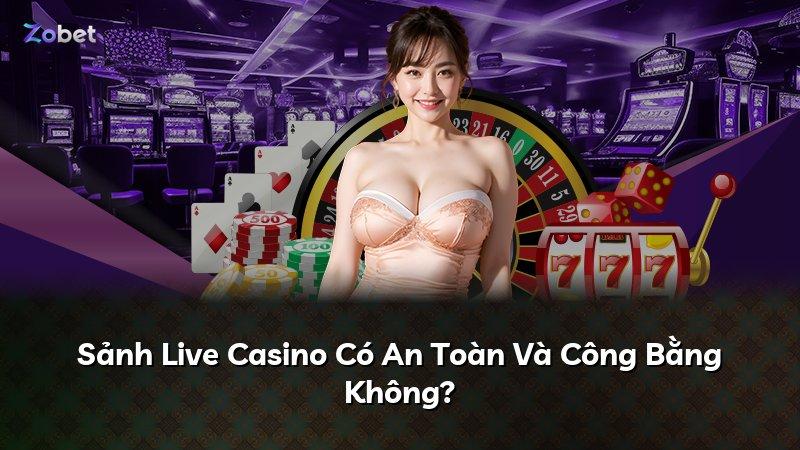 Sảnh Live Casino Có An Toàn Và Công Bằng Không?