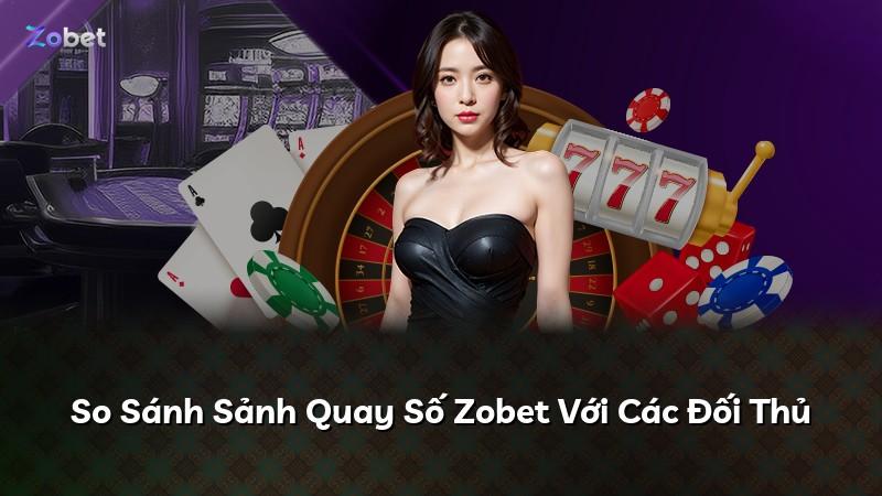 So Sánh Sảnh Quay Số Zobet Với Các Đối Thủ