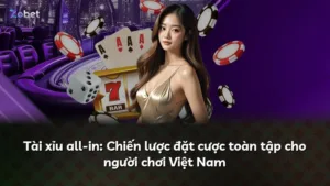 Tài xỉu all-in: Chiến lược đặt cược toàn tập cho người chơi Việt Nam