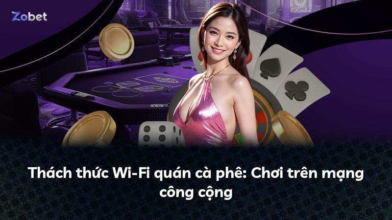 Thách thức Wi-Fi quán cà phê: Chơi trên mạng công cộng