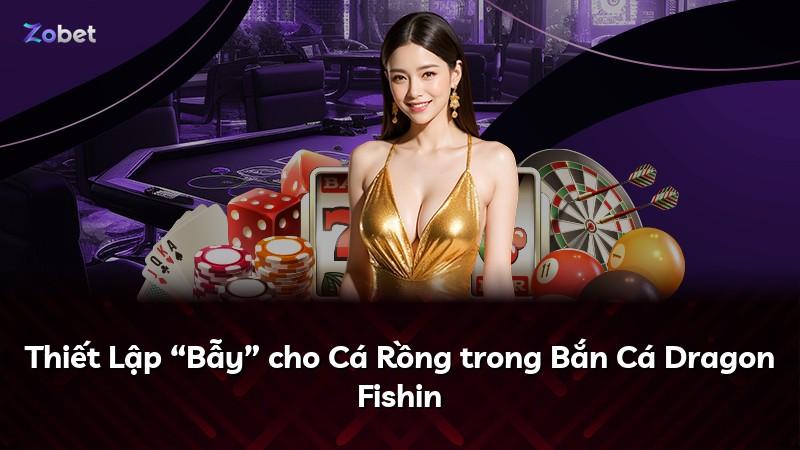 Thiết Lập “Bẫy” cho Cá Rồng trong Bắn Cá Dragon Fishin