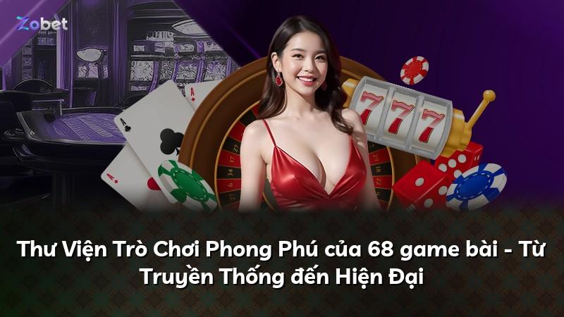 Thư Viện Trò Chơi Phong Phú của 68 game bài - Từ Truyền Thống đến Hiện Đại