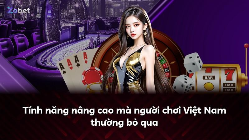 Tính năng nâng cao mà người chơi Việt Nam thường bỏ qua