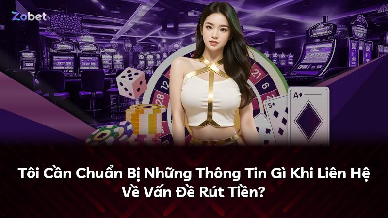 Tôi Cần Chuẩn Bị Những Thông Tin Gì Khi Liên Hệ Về Vấn Đề Rút Tiền?