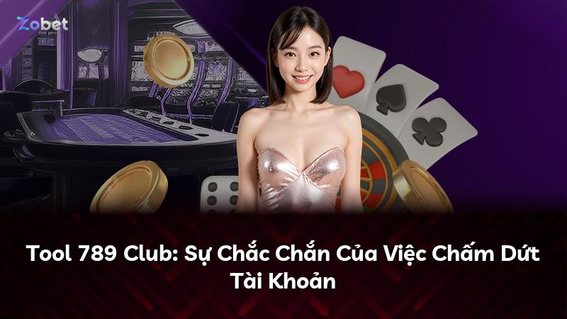 Tool 789 Club: Sự Chắc Chắn Của Việc Chấm Dứt Tài Khoản