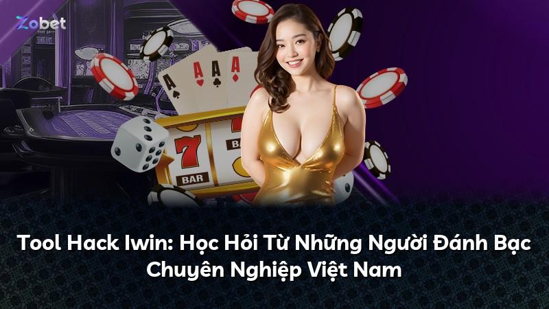 Tool Hack Iwin: Học Hỏi Từ Những Người Đánh Bạc Chuyên Nghiệp Việt Nam