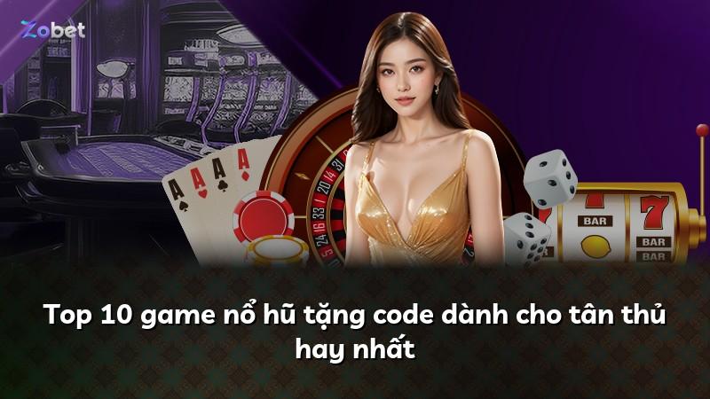 Top 10 game nổ hũ tặng code dành cho tân thủ hay nhất