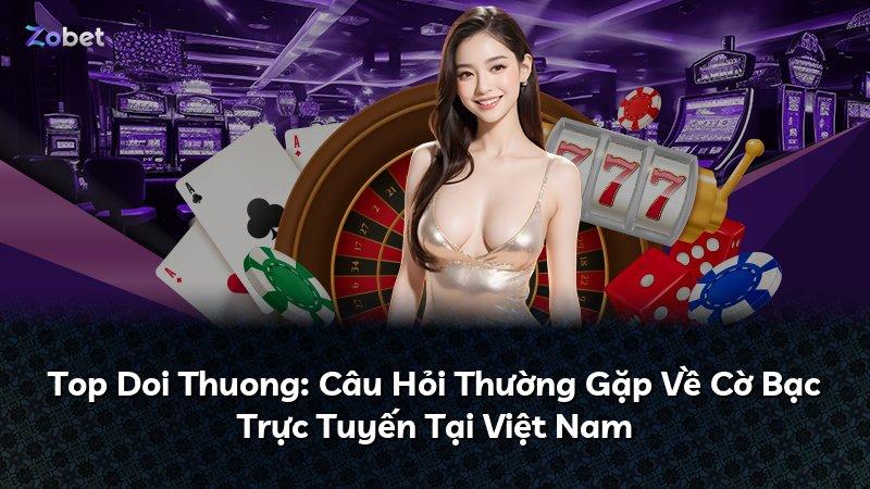 Top Doi Thuong: Câu Hỏi Thường Gặp Về Cờ Bạc Trực Tuyến Tại Việt Nam