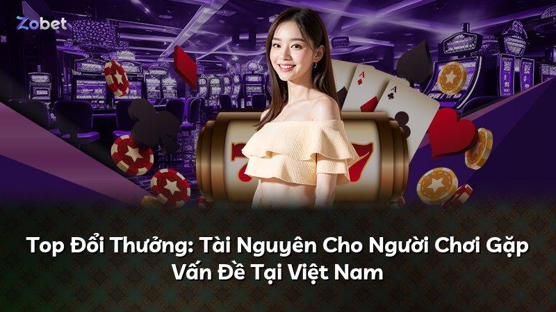 Top Đổi Thưởng: Tài Nguyên Cho Người Chơi Gặp Vấn Đề Tại Việt Nam