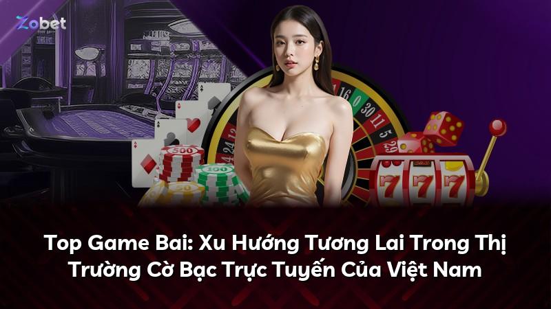 Top Game Bai: Xu Hướng Tương Lai Trong Thị Trường Cờ Bạc Trực Tuyến Của Việt Nam
