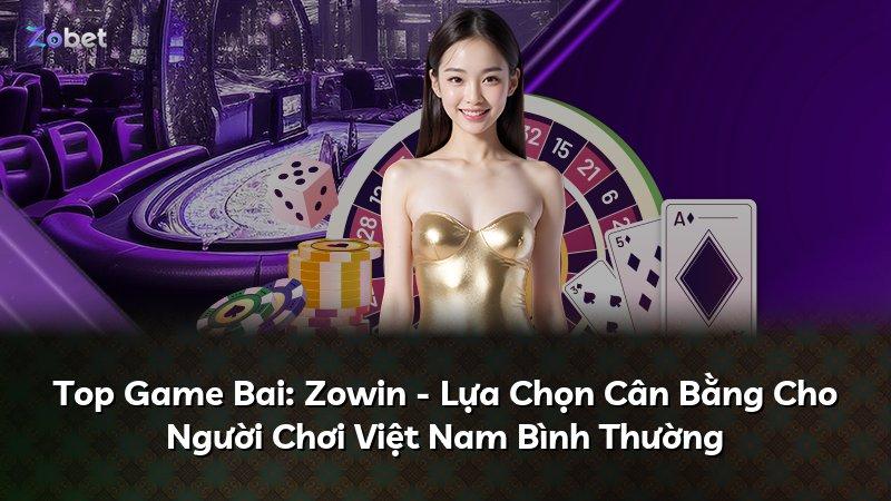 Top Game Bai: Zowin - Lựa Chọn Cân Bằng Cho Người Chơi Việt Nam Bình Thường
