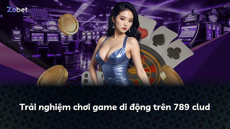 Trải nghiệm chơi game di động trên 789 clud