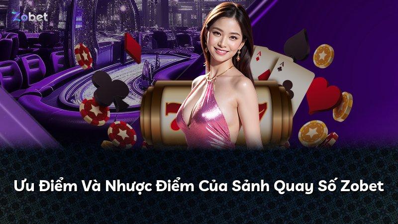 Ưu Điểm Và Nhược Điểm Của Sảnh Quay Số Zobet