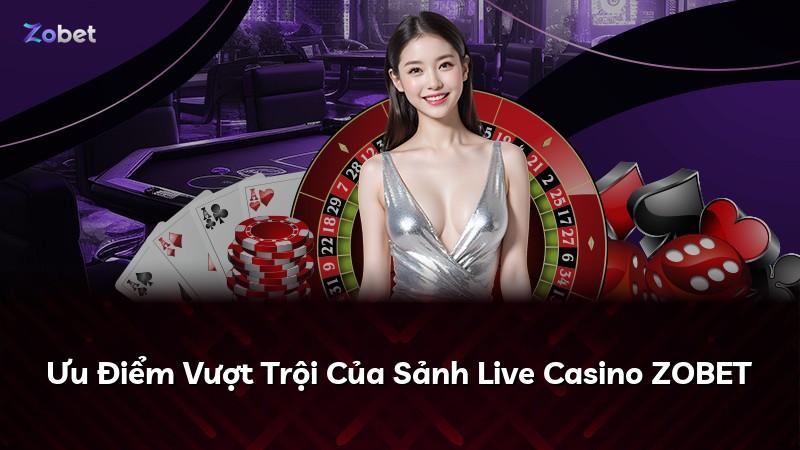 Ưu Điểm Vượt Trội Của Sảnh Live Casino ZOBET