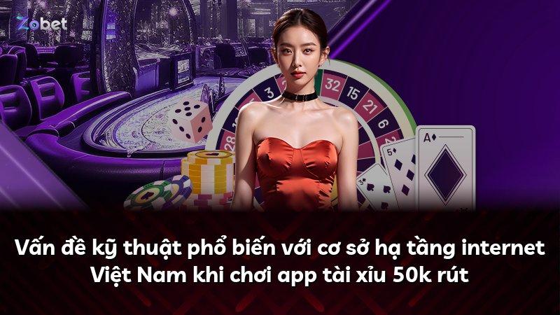 Vấn đề kỹ thuật phổ biến với cơ sở hạ tầng internet Việt Nam khi chơi app tài xỉu 50k rút