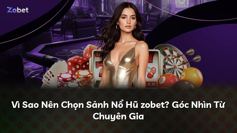 Vì Sao Nên Chọn Sảnh Nổ Hũ zobet? Góc Nhìn Từ Chuyên Gia