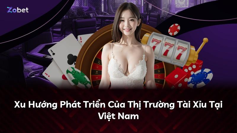 Xu Hướng Phát Triển Của Thị Trường Tài Xỉu Tại Việt Nam